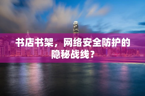 书店书架，网络安全防护的隐秘战线？