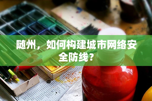 随州，如何构建城市网络安全防线？