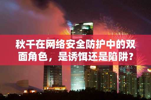 秋千在网络安全防护中的双面角色，是诱饵还是陷阱？