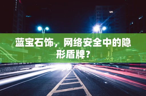 蓝宝石饰，网络安全中的隐形盾牌？