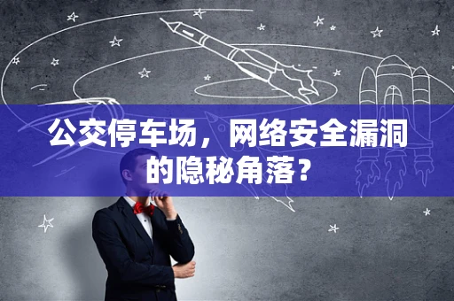 公交停车场，网络安全漏洞的隐秘角落？
