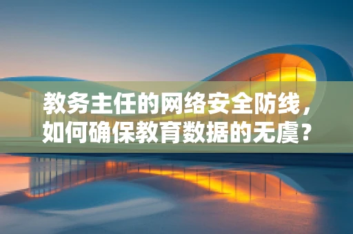 教务主任的网络安全防线，如何确保教育数据的无虞？