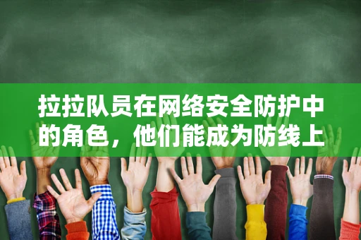 拉拉队员在网络安全防护中的角色，他们能成为防线上的隐形守护者吗？