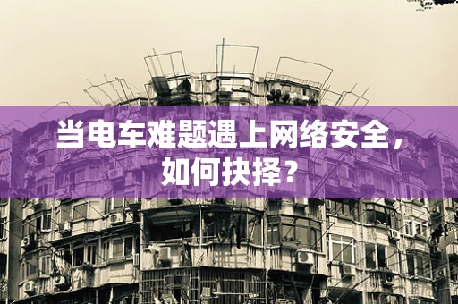 当电车难题遇上网络安全，如何抉择？