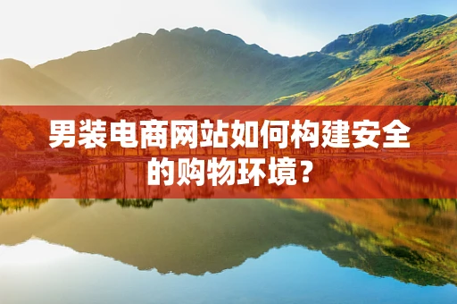 男装电商网站如何构建安全的购物环境？