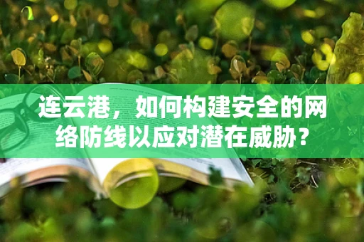 连云港，如何构建安全的网络防线以应对潜在威胁？