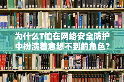 为什么T恤在网络安全防护中扮演着意想不到的角色？