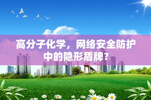 高分子化学，网络安全防护中的隐形盾牌？
