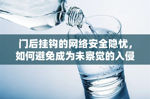 门后挂钩的网络安全隐忧，如何避免成为未察觉的入侵点？