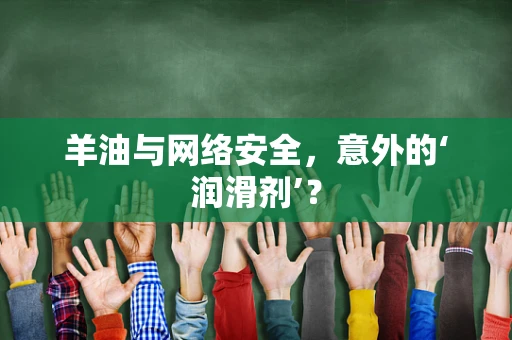 羊油与网络安全，意外的‘润滑剂’？