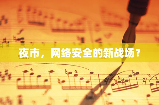 夜市，网络安全的新战场？