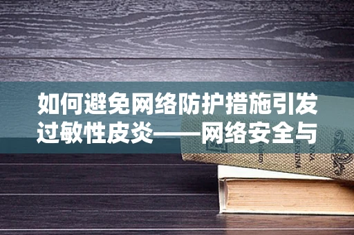 如何避免网络防护措施引发过敏性皮炎——网络安全与个人健康的微妙平衡