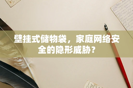 壁挂式储物袋，家庭网络安全的隐形威胁？