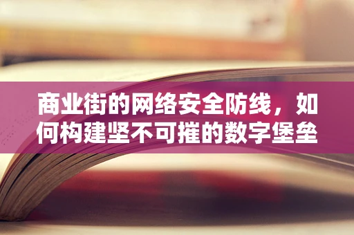 商业街的网络安全防线，如何构建坚不可摧的数字堡垒？
