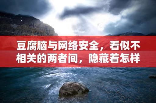 豆腐脑与网络安全，看似不相关的两者间，隐藏着怎样的联系？