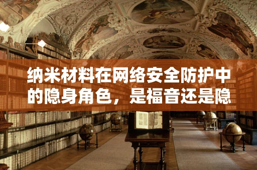 纳米材料在网络安全防护中的隐身角色，是福音还是隐忧？