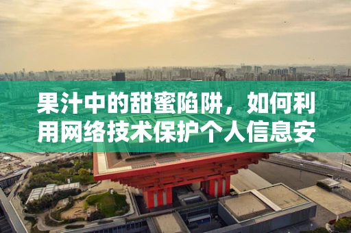 果汁中的甜蜜陷阱，如何利用网络技术保护个人信息安全？