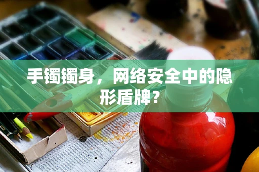 手镯镯身，网络安全中的隐形盾牌？