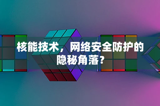 核能技术，网络安全防护的隐秘角落？