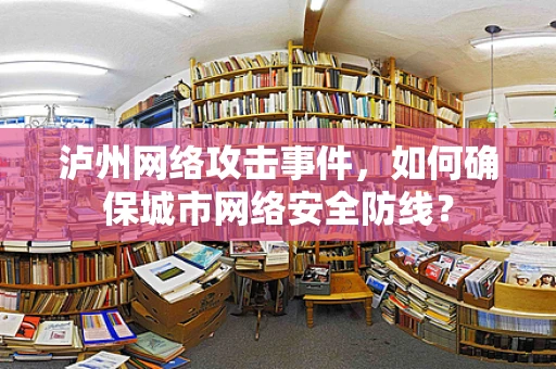 泸州网络攻击事件，如何确保城市网络安全防线？