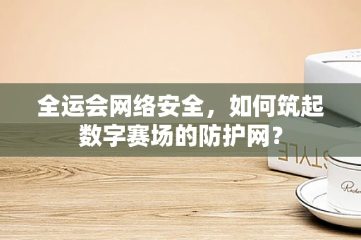 全运会网络安全，如何筑起数字赛场的防护网？