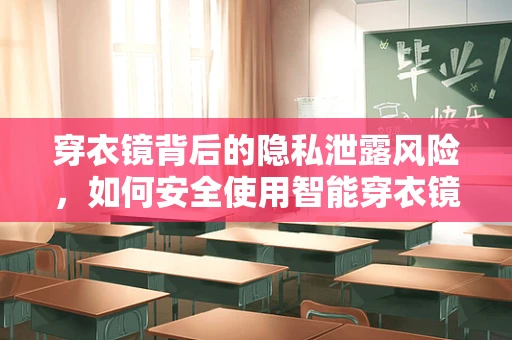 穿衣镜背后的隐私泄露风险，如何安全使用智能穿衣镜？