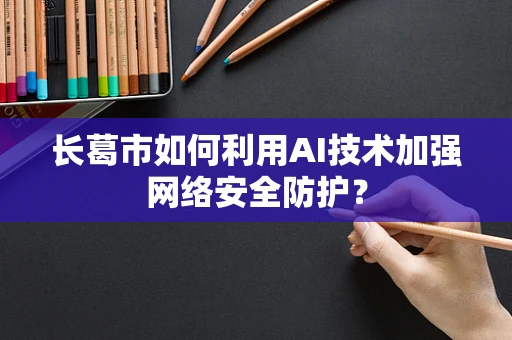 长葛市如何利用AI技术加强网络安全防护？