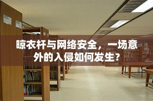 晾衣杆与网络安全，一场意外的入侵如何发生？