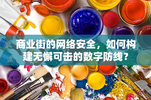商业街的网络安全，如何构建无懈可击的数字防线？