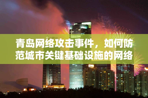 青岛网络攻击事件，如何防范城市关键基础设施的网络安全风险？