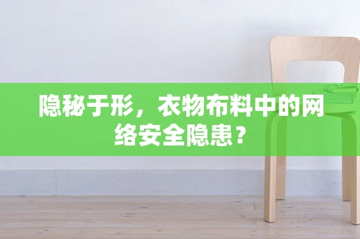 隐秘于形，衣物布料中的网络安全隐患？