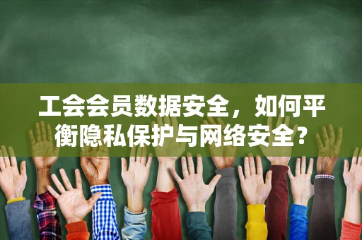 工会会员数据安全，如何平衡隐私保护与网络安全？