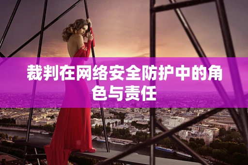 裁判在网络安全防护中的角色与责任