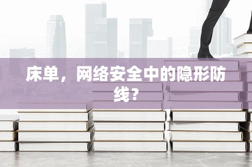 床单，网络安全中的隐形防线？