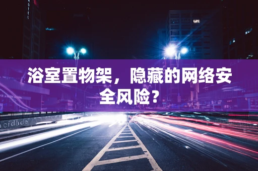 浴室置物架，隐藏的网络安全风险？
