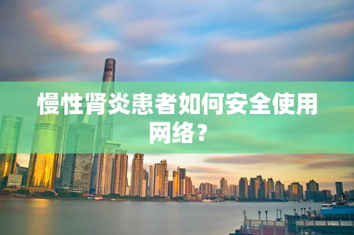 慢性肾炎患者如何安全使用网络？