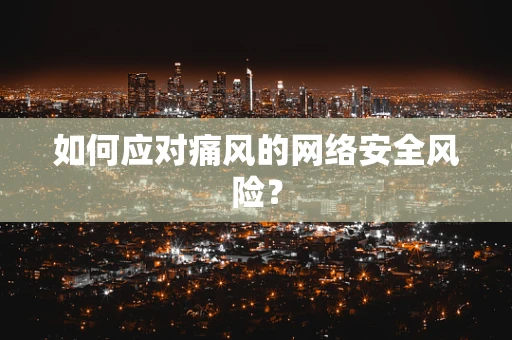 如何应对痛风的网络安全风险？