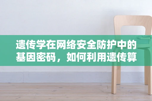 遗传学在网络安全防护中的基因密码，如何利用遗传算法优化防御策略？