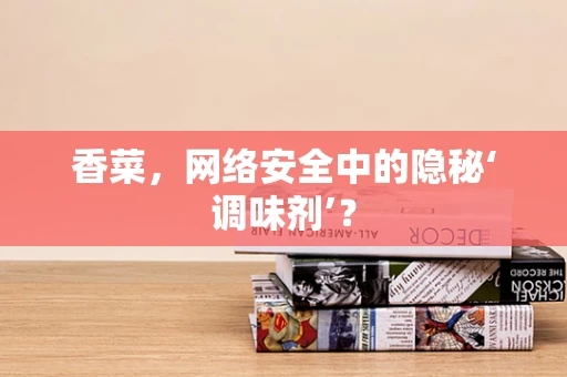 香菜，网络安全中的隐秘‘调味剂’？