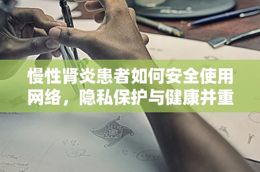 慢性肾炎患者如何安全使用网络，隐私保护与健康并重