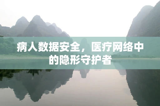 病人数据安全，医疗网络中的隐形守护者
