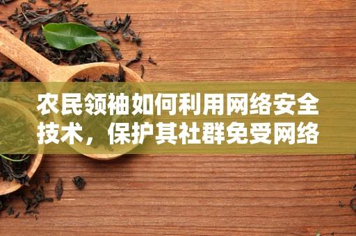 农民领袖如何利用网络安全技术，保护其社群免受网络威胁？