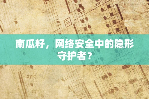 南瓜籽，网络安全中的隐形守护者？