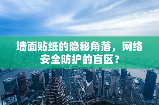墙面贴纸的隐秘角落，网络安全防护的盲区？