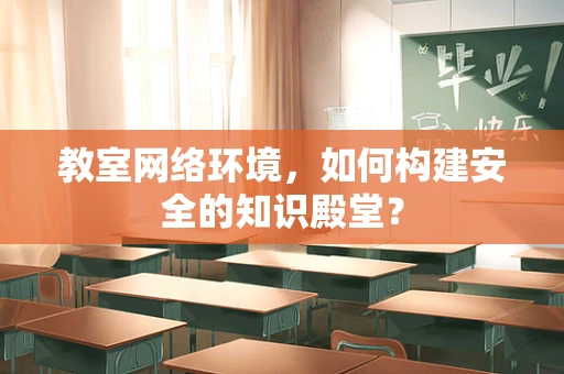 教室网络环境，如何构建安全的知识殿堂？