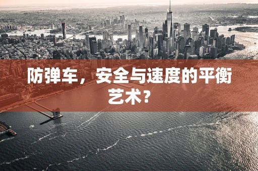 防弹车，安全与速度的平衡艺术？