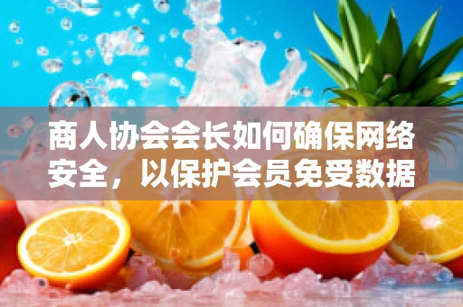 商人协会会长如何确保网络安全，以保护会员免受数据泄露风险？