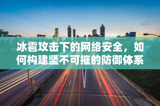 冰雹攻击下的网络安全，如何构建坚不可摧的防御体系？