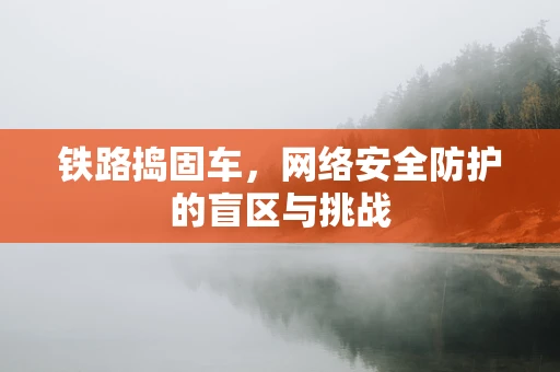 铁路捣固车，网络安全防护的盲区与挑战