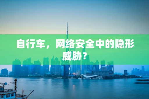 自行车，网络安全中的隐形威胁？